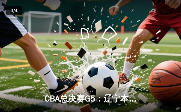CBA总决赛G5：辽宁本钢加时逆转广东宏远 夺队史第三冠 - 4