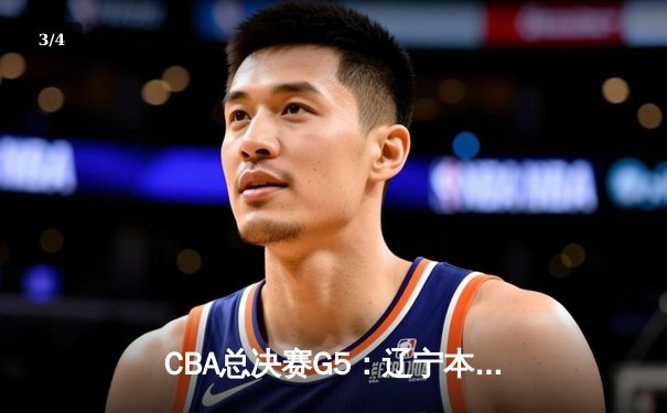 CBA总决赛G5：辽宁本钢加时逆转广东宏远 夺队史第三冠 - 3